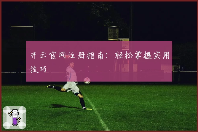 开云官网注册指南：轻松掌握实用技巧