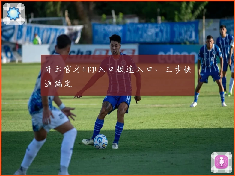 开云官方app入口极速入口，三步快速搞定