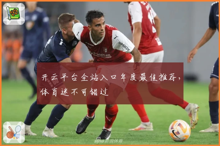 开云平台全站入口年度最佳推荐，体育迷不可错过