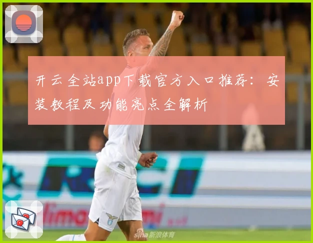 开云全站app下载官方入口推荐：安装教程及功能亮点全解析