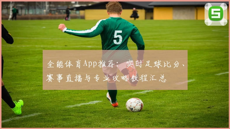 全能体育App推荐：实时足球比分、赛事直播与专业攻略教程汇总