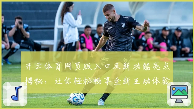开云体育网页版入口及新功能亮点揭秘，让你轻松畅享全新互动体验