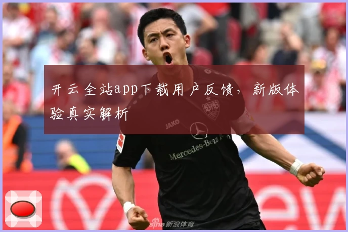 开云全站app下载用户反馈，新版体验真实解析
