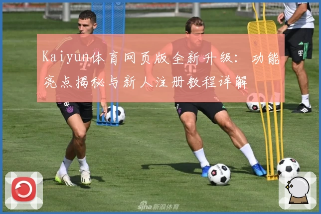 Kaiyun体育网页版全新升级：功能亮点揭秘与新人注册教程详解