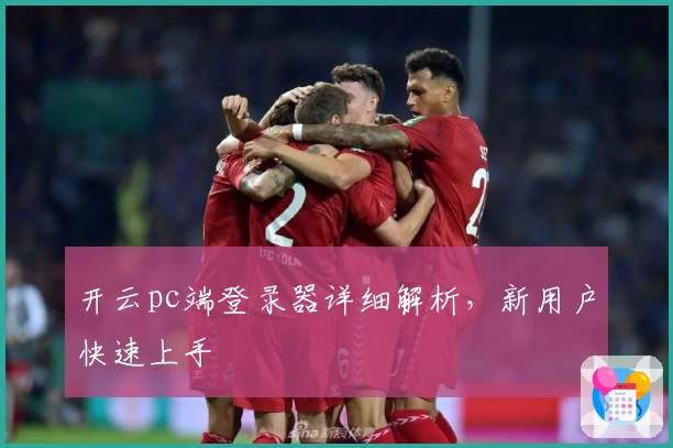 开云pc端登录器详细解析，新用户快速上手