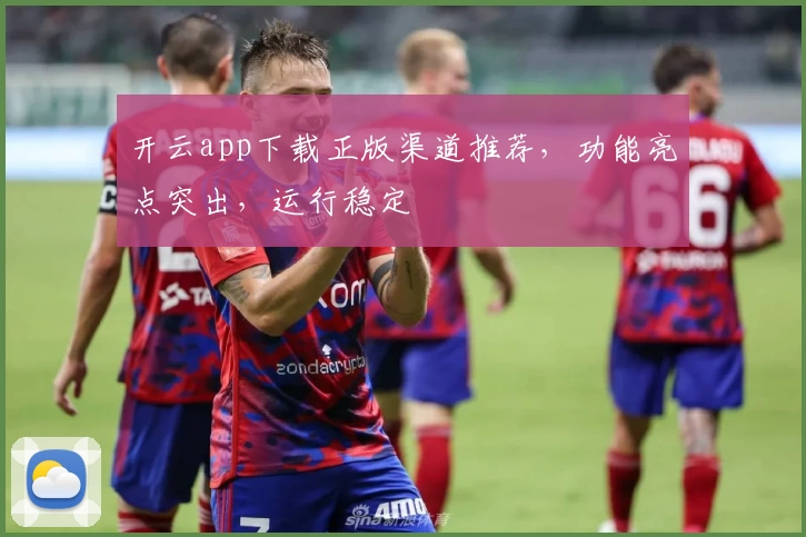 开云app下载正版渠道推荐，功能亮点突出，运行稳定