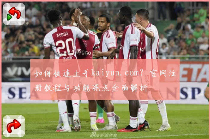 如何快速上手kaiyun.com？官网注册教程与功能亮点全面解析