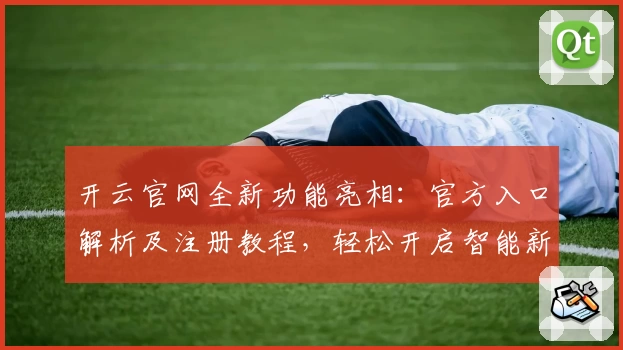 开云官网全新功能亮相：官方入口解析及注册教程，轻松开启智能新体验
