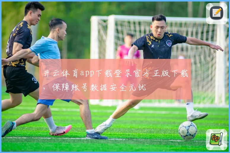 开云体育app下载登录官方正版下载，保障账号数据安全无忧