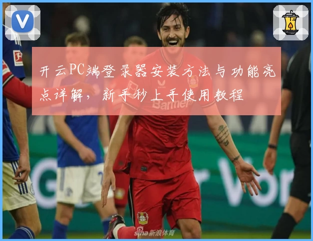 开云PC端登录器安装方法与功能亮点详解，新手秒上手使用教程