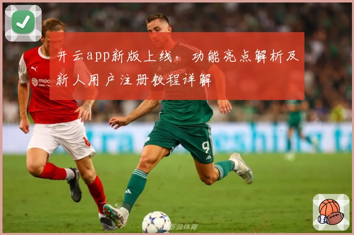 开云app新版上线，功能亮点解析及新人用户注册教程详解