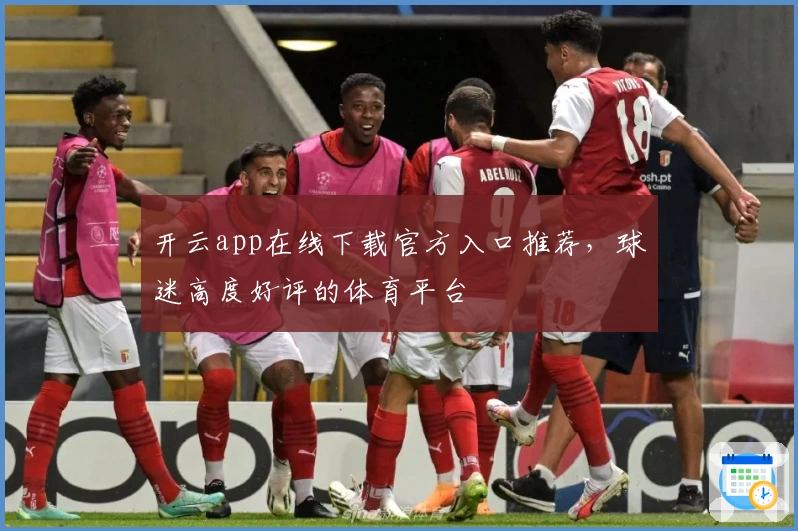 开云app在线下载官方入口推荐，球迷高度好评的体育平台