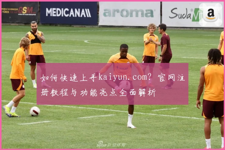 如何快速上手kaiyun.com？官网注册教程与功能亮点全面解析