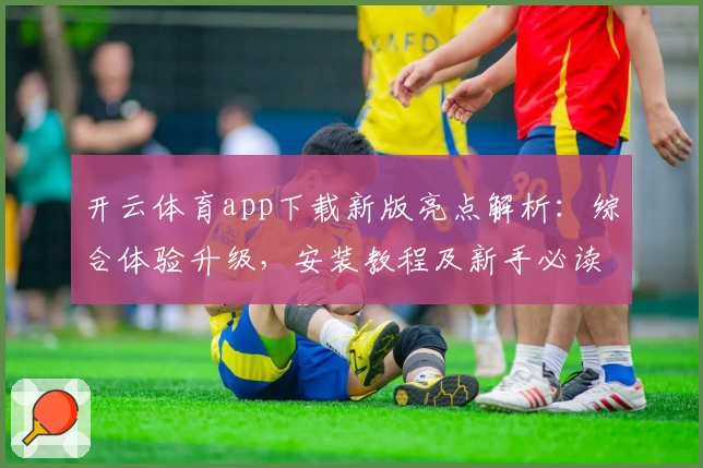 开云体育app下载新版亮点解析：综合体验升级，安装教程及新手必读指导