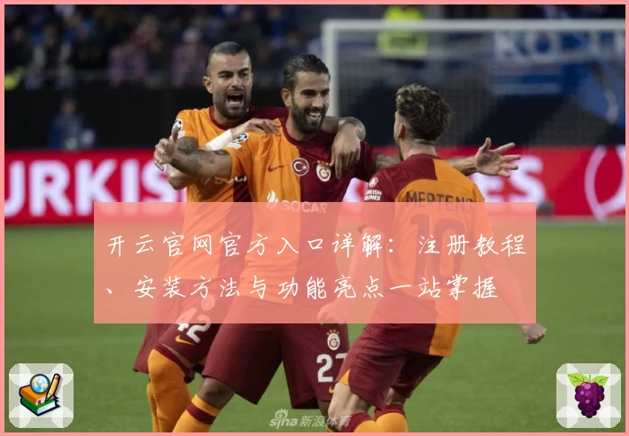 开云官网官方入口详解：注册教程、安装方法与功能亮点一站掌握