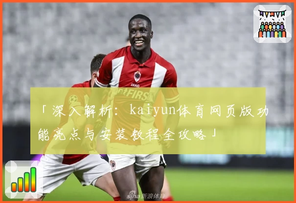 「深入解析：kaiyun体育网页版功能亮点与安装教程全攻略」