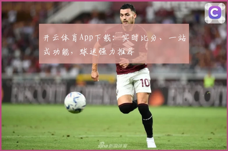 开云体育App下载：实时比分、一站式功能，球迷强力推荐