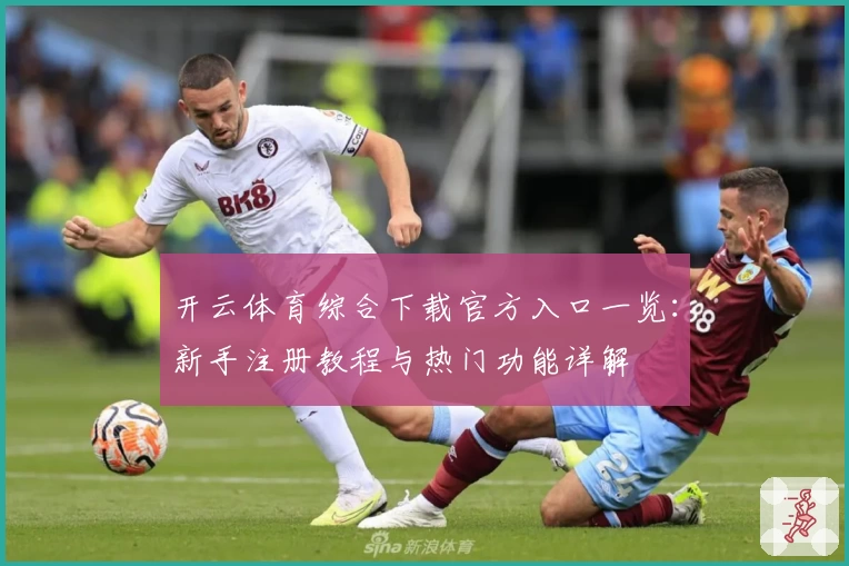 开云体育综合下载官方入口一览：新手注册教程与热门功能详解