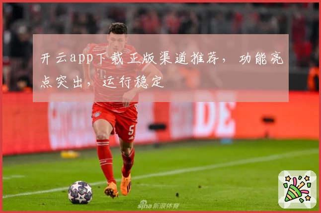 开云app下载正版渠道推荐，功能亮点突出，运行稳定