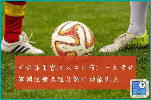 开云体育官方入口公布：一文带你解锁注册流程与热门功能亮点