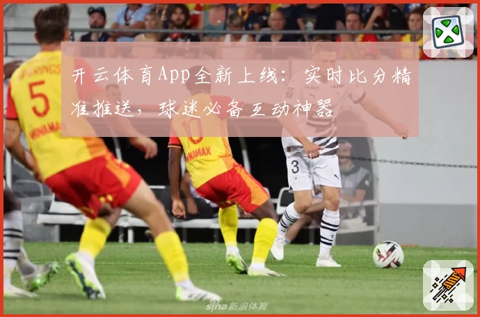 开云体育App全新上线:实时比分精准推送,球迷必备互动神器