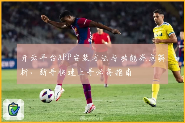 开云平台APP安装方法与功能亮点解析，新手快速上手必备指南