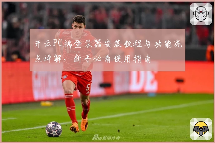开云PC端登录器安装教程与功能亮点详解，新手必看使用指南