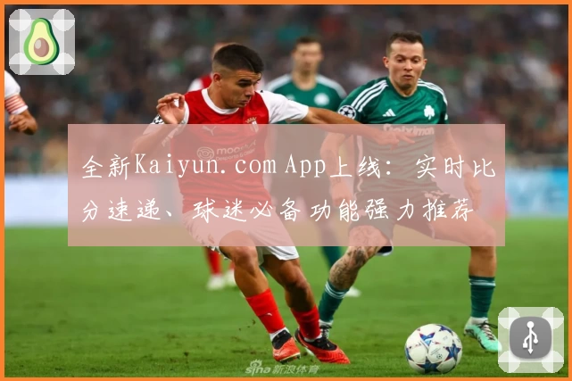 全新Kaiyun.com App上线:实时比分速递、球迷必备功能强力推荐