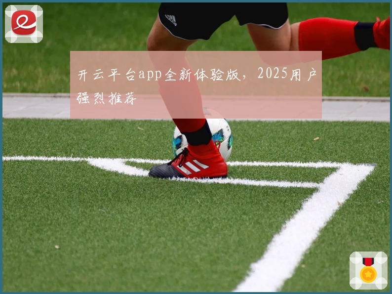 开云平台app全新体验版，2025用户强烈推荐