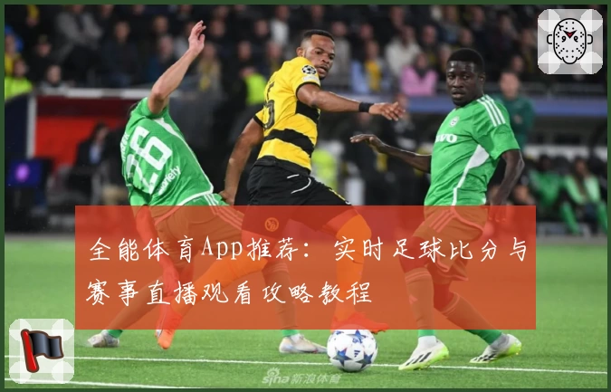 全能体育App推荐:实时足球比分与赛事直播观看攻略教程