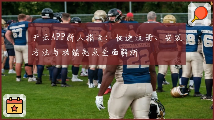 开云APP新人指南：快速注册、安装方法与功能亮点全面解析