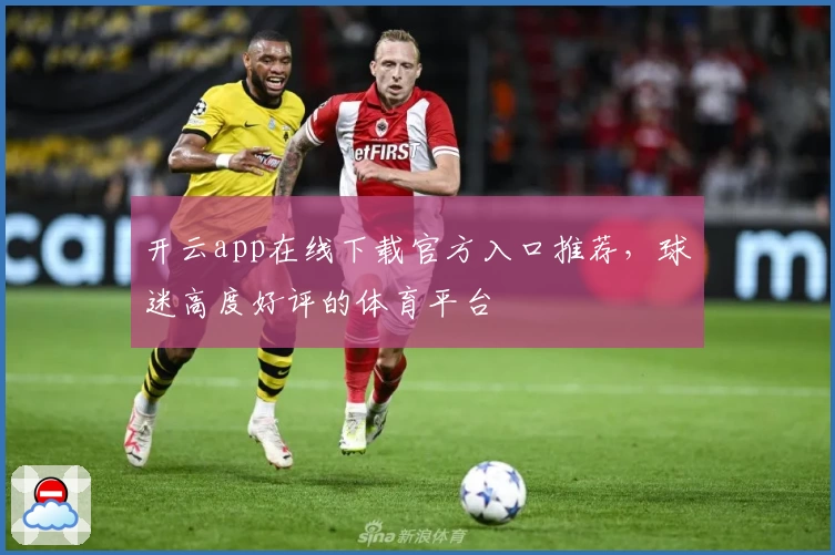 开云app在线下载官方入口推荐，球迷高度好评的体育平台