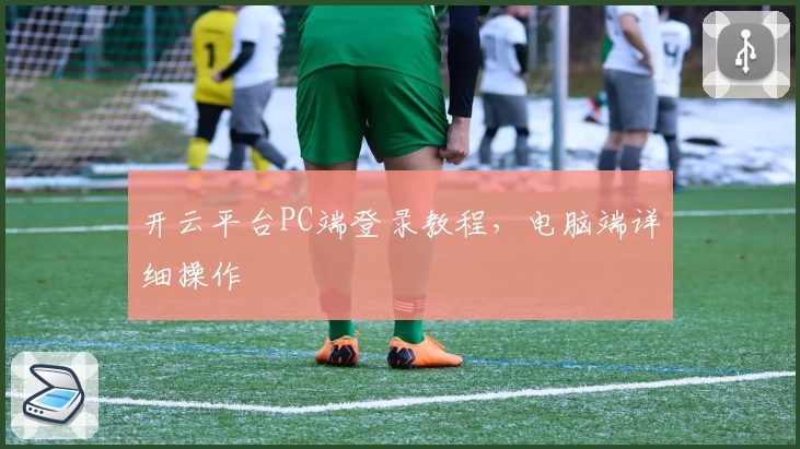 开云平台PC端登录教程，电脑端详细操作