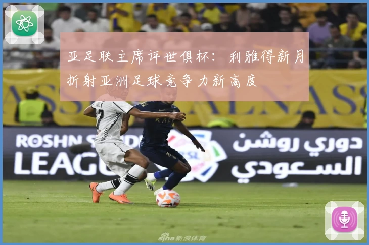亚足联主席评世俱杯:利雅得新月折射亚洲足球竞争力新高度