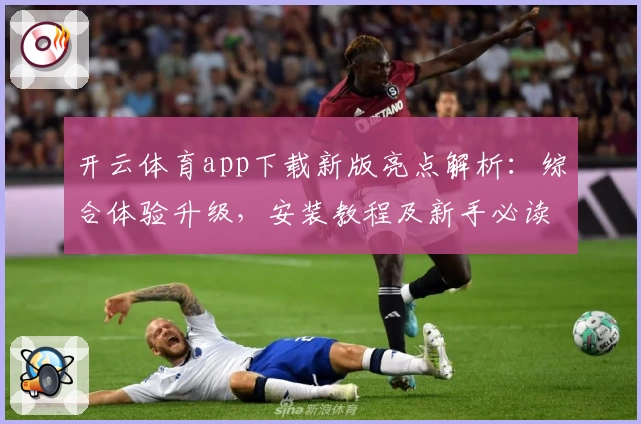 开云体育app下载新版亮点解析：综合体验升级，安装教程及新手必读指导