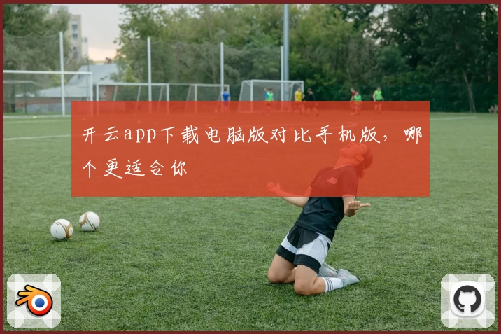 开云app下载电脑版对比手机版，哪个更适合你