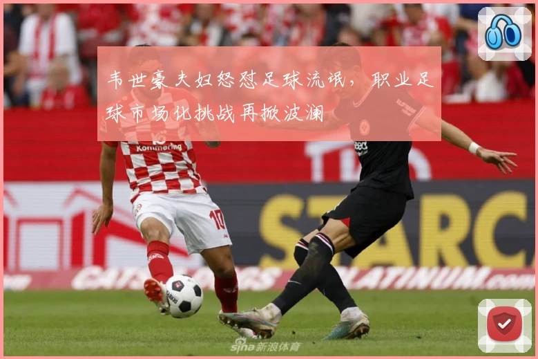 韦世豪夫妇怒怼足球流氓，职业足球市场化挑战再掀波澜