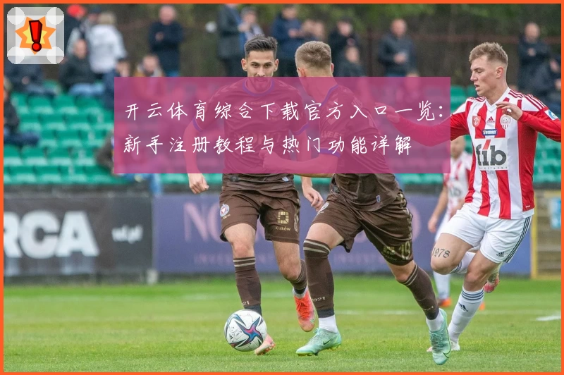 开云体育综合下载官方入口一览：新手注册教程与热门功能详解