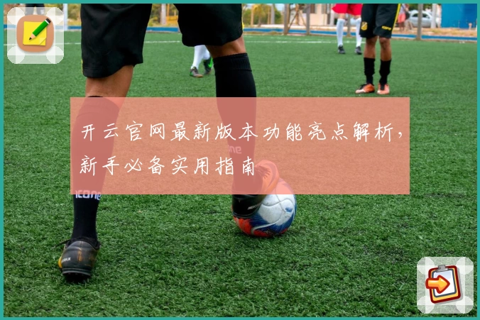 开云官网最新版本功能亮点解析，新手必备实用指南