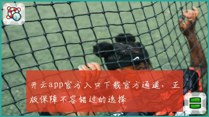 开云app官方入口下载官方通道，正版保障不容错过的选择