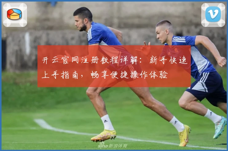 开云官网注册教程详解：新手快速上手指南，畅享便捷操作体验