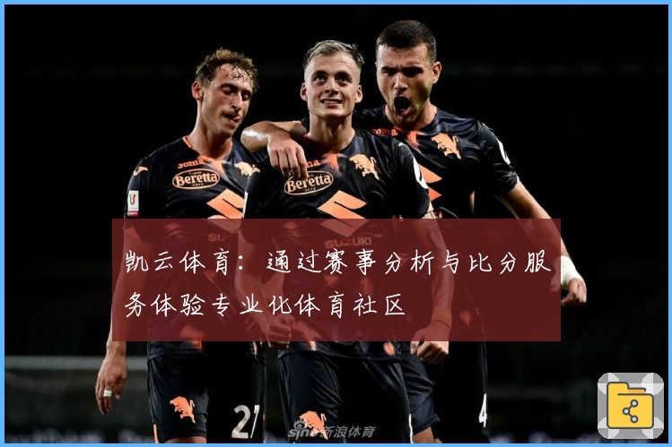 凯云体育:通过赛事分析与比分服务体验专业化体育社区