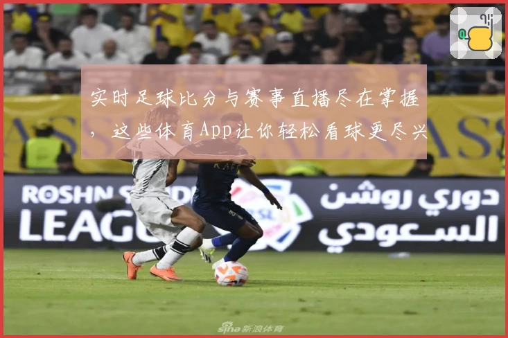 实时足球比分与赛事直播尽在掌握,这些体育App让你轻松看球更尽兴