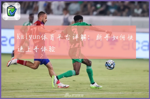 Kaiyun体育平台详解：新手如何快速上手体验