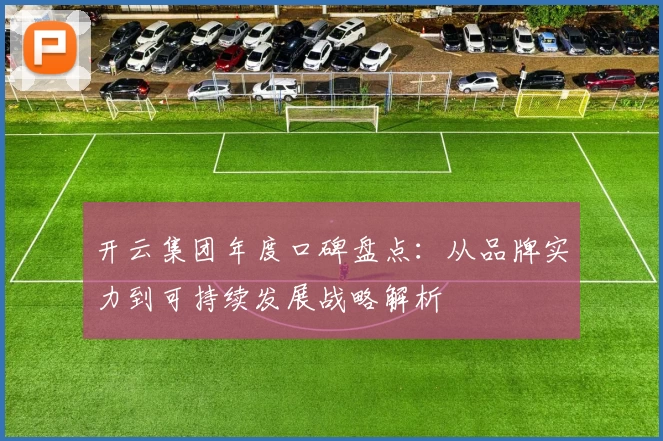 开云集团年度口碑盘点：从品牌实力到可持续发展战略解析