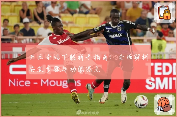 开云全站下载新手指南：全面解析安装步骤与功能亮点