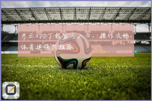 开云app下载官方入口，操作流畅，体育迷强烈推荐