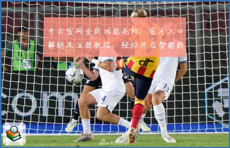 开云官网全新功能亮相：官方入口解析及注册教程，轻松开启智能新体验