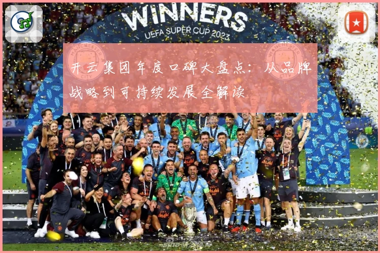 开云集团年度口碑大盘点：从品牌战略到可持续发展全解读