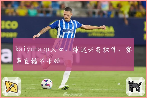 kaiyunapp入口，球迷必备软件，赛事直播不卡顿